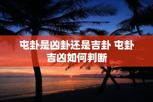 屯卦是凶卦还是吉卦 屯卦吉凶如何判断