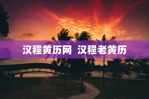 汉程黄历网  汉程老黄历
