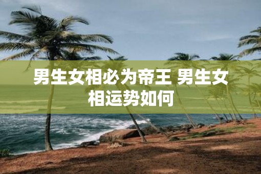 男生女相必为帝王 男生女相运势如何