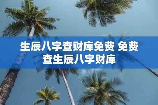 生辰八字查财库免费 免费查生辰八字财库