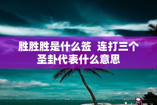胜胜胜是什么签  连打三个圣卦代表什么意思