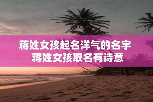 蒋姓女孩起名洋气的名字  蒋姓女孩取名有诗意