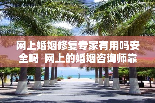 网上婚姻修复专家有用吗安全吗  网上的婚姻咨询师靠谱吗