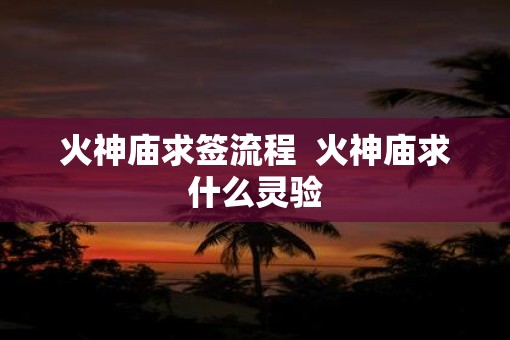 火神庙求签流程  火神庙求什么灵验