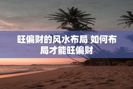 旺偏财的风水布局 如何布局才能旺偏财