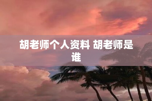 胡老师个人资料 胡老师是谁