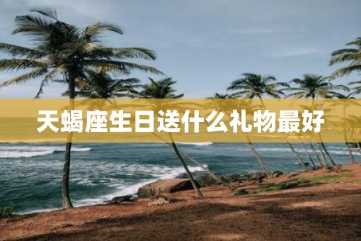 天蝎座生日送什么礼物最好