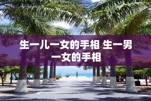 生一儿一女的手相 生一男一女的手相