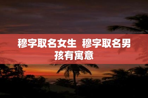 穆字取名女生  穆字取名男孩有寓意