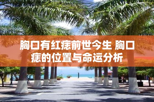 胸口有红痣前世今生 胸口痣的位置与命运分析