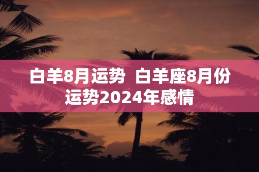 白羊8月运势  白羊座8月份运势2025年感情