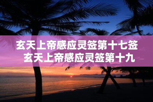 玄天上帝感应灵签第十七签  玄天上帝感应灵签第十九签解签