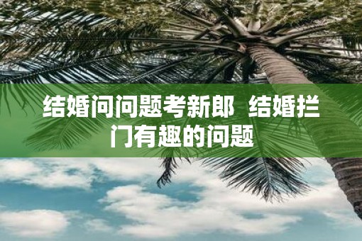 结婚问问题考新郎  结婚拦门有趣的问题