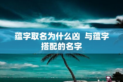 蕴字取名为什么凶  与蕴字搭配的名字