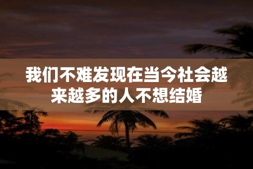 我们不难发现在当今社会越来越多的人不想结婚