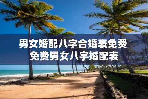 男女婚配八字合婚表免费 免费男女八字婚配表