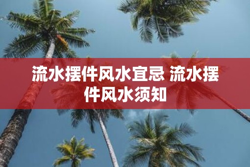 流水摆件风水宜忌 流水摆件风水须知