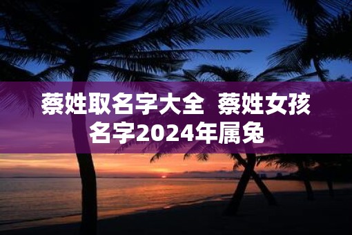 蔡姓取名字大全  蔡姓女孩名字2025年属兔