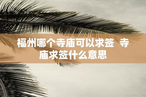福州哪个寺庙可以求签  寺庙求签什么意思