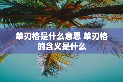 羊刃格是什么意思 羊刃格的含义是什么