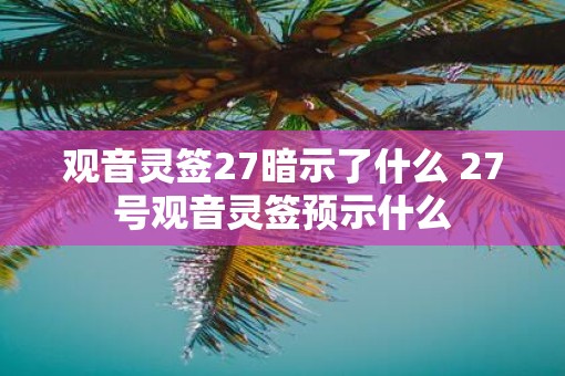 观音灵签27暗示了什么 27号观音灵签预示什么