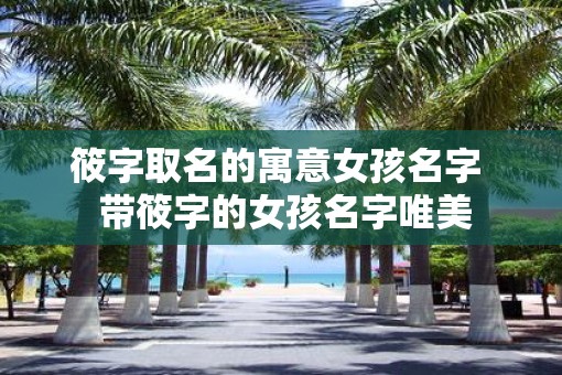 筱字取名的寓意女孩名字  带筱字的女孩名字唯美