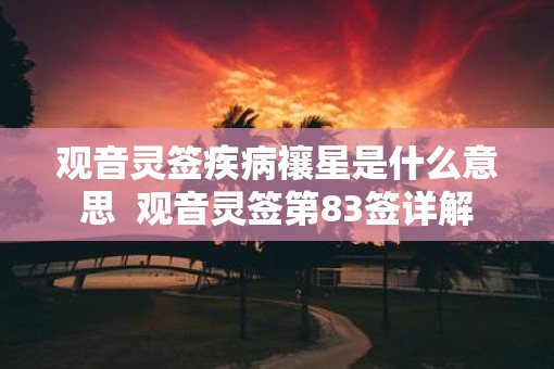 观音灵签疾病禳星是什么意思  观音灵签第83签详解