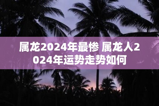 属龙2025年最惨 属龙人2025年运势走势如何
