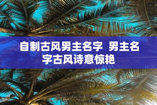 自制古风男主名字  男主名字古风诗意惊艳