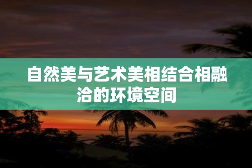 自然美与艺术美相结合相融洽的环境空间