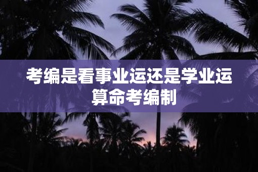 考编是看事业运还是学业运  算命考编制