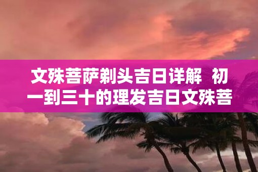 文殊菩萨剃头吉日详解  初一到三十的理发吉日文殊菩萨