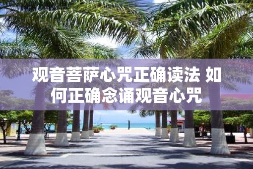 观音菩萨心咒正确读法 如何正确念诵观音心咒