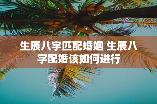 生辰八字匹配婚姻 生辰八字配婚该如何进行