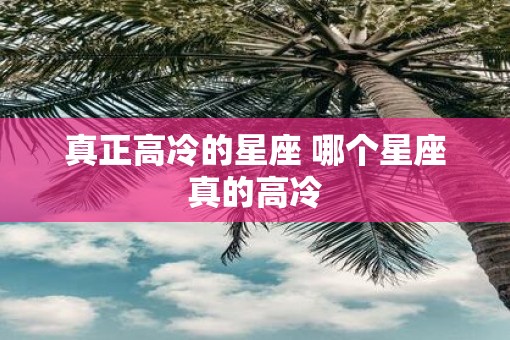 真正高冷的星座 哪个星座真的高冷