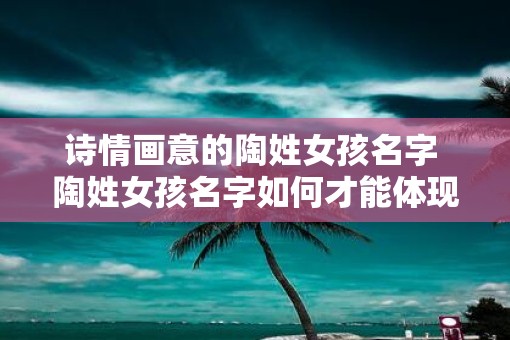 诗情画意的陶姓女孩名字 陶姓女孩名字如何才能体现诗情画意
