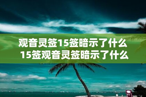 观音灵签15签暗示了什么 15签观音灵签暗示了什么