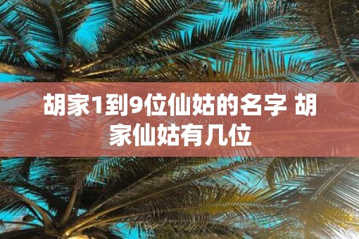 胡家1到9位仙姑的名字 胡家仙姑有几位