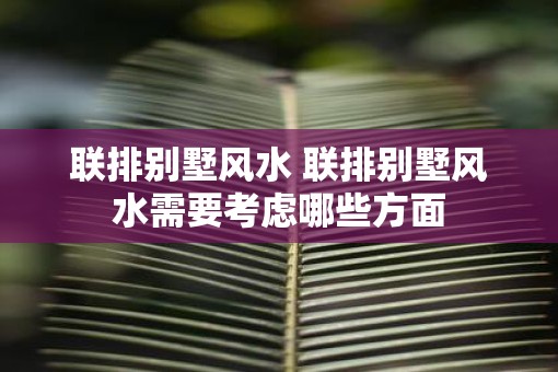 联排别墅风水 联排别墅风水需要考虑哪些方面 联排别墅风水 联排别墅风水需要考虑哪些方面