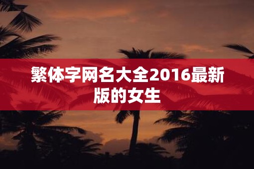 繁体字网名大全2016最新版的女生