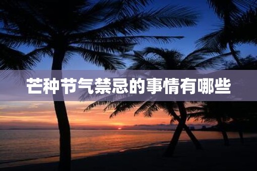 芒种节气禁忌的事情有哪些