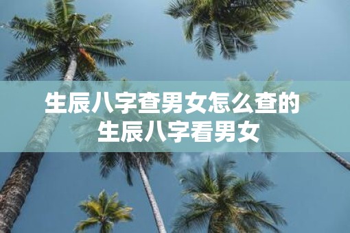 生辰八字查男女怎么查的  生辰八字看男女