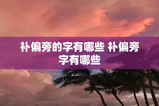 补偏旁的字有哪些 补偏旁字有哪些