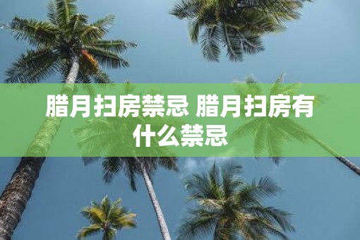 腊月扫房禁忌 腊月扫房有什么禁忌