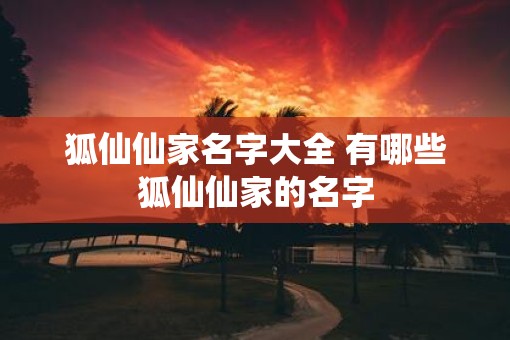 狐仙仙家名字大全 有哪些狐仙仙家的名字