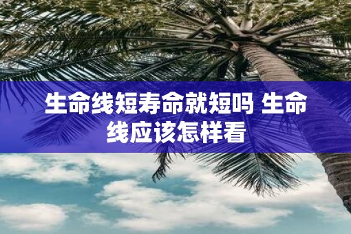 生命线短寿命就短吗 生命线应该怎样看