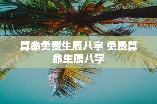 算命免费生辰八字 免费算命生辰八字