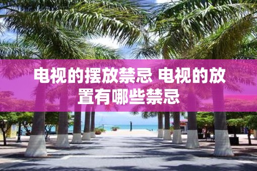 电视的摆放禁忌 电视的放置有哪些禁忌