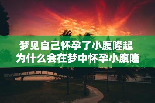 梦见自己怀孕了小腹隆起 为什么会在梦中怀孕小腹隆起