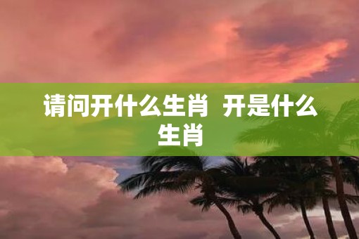 请问开什么生肖  开是什么生肖